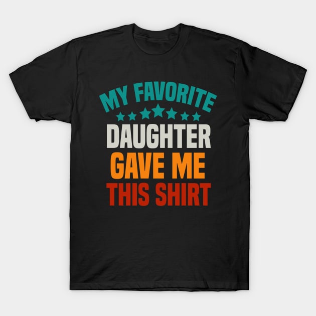 My Favorite Daughter Gave Me This Shirt Dad T-Shirt by cuffiz